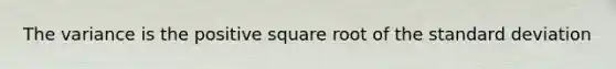 The variance is the positive square root of the standard deviation