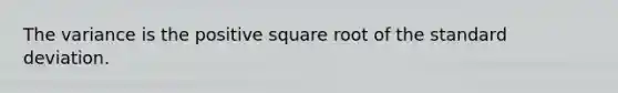 The variance is the positive square root of the standard deviation.