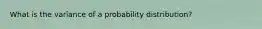 What is the variance of a probability distribution?