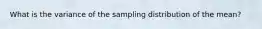 What is the variance of the sampling distribution of the mean?