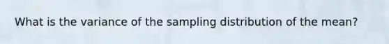 What is the variance of the sampling distribution of the mean?