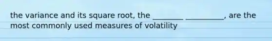 the variance and its square root, the ________ __________, are the most commonly used measures of volatility