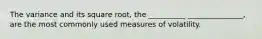 The variance and its square root, the __________ _______________, are the most commonly used measures of volatility.