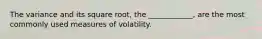 The variance and its square root, the ____________, are the most commonly used measures of volatility.