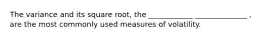 The variance and its square root, the ____________ ______________ , are the most commonly used measures of volatility.