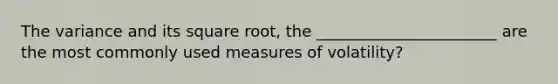 The variance and its square root, the _______________________ are the most commonly used measures of volatility?