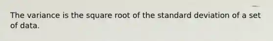 The variance is the square root of the standard deviation of a set of data.