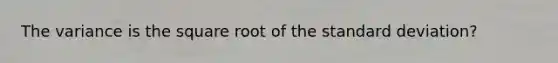 The variance is the square root of the standard deviation?