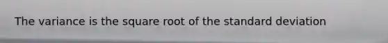 The variance is the square root of the standard deviation