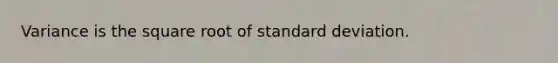 Variance is the square root of standard deviation.