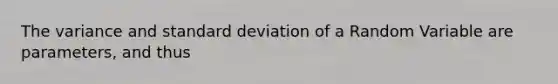 The variance and standard deviation of a Random Variable are parameters, and thus