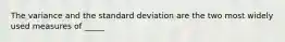 The variance and the standard deviation are the two most widely used measures of _____