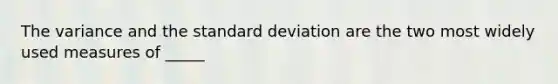 The variance and the standard deviation are the two most widely used measures of _____