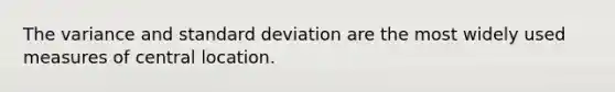 The variance and standard deviation are the most widely used measures of central location.