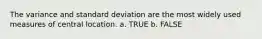 The variance and standard deviation are the most widely used measures of central location. a. TRUE b. FALSE