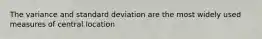 The variance and standard deviation are the most widely used measures of central location