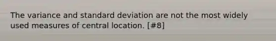 The variance and standard deviation are not the most widely used measures of central location. [#8]