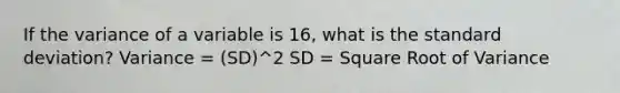 If the variance of a variable is 16​, what is the standard​ deviation? Variance = (SD)^2 SD = Square Root of Variance