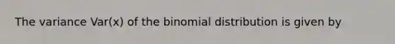 The variance Var(x) of the binomial distribution is given by