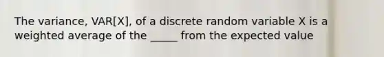 The variance, VAR[X], of a discrete random variable X is a weighted average of the _____ from the expected value