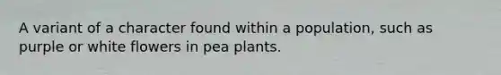 A variant of a character found within a population, such as purple or white flowers in pea plants.