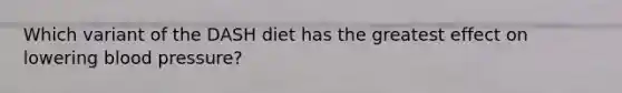 Which variant of the DASH diet has the greatest effect on lowering blood pressure?