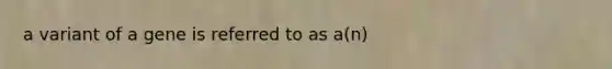 a variant of a gene is referred to as a(n)