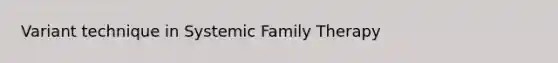 Variant technique in Systemic Family Therapy