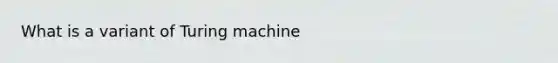 What is a variant of Turing machine