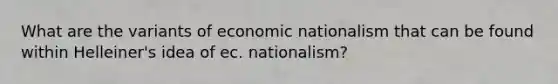 What are the variants of economic nationalism that can be found within Helleiner's idea of ec. nationalism?