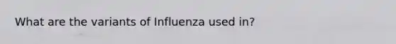 What are the variants of Influenza used in?