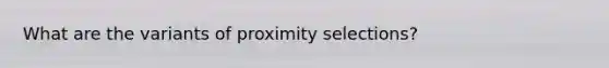 What are the variants of proximity selections?
