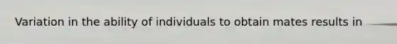 Variation in the ability of individuals to obtain mates results in