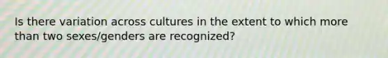 Is there variation across cultures in the extent to which more than two sexes/genders are recognized?