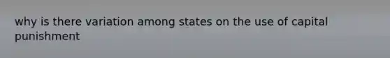 why is there variation among states on the use of capital punishment