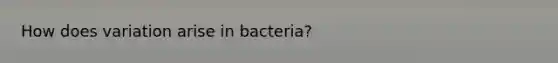 How does variation arise in bacteria?