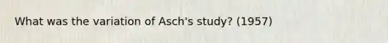 What was the variation of Asch's study? (1957)