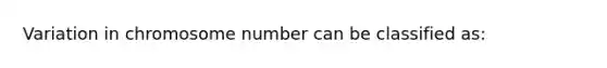 Variation in chromosome number can be classified as: