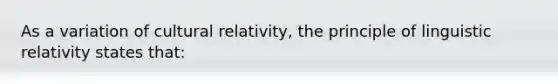 As a variation of cultural relativity, the principle of linguistic relativity states that: