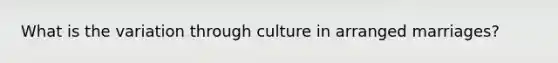 What is the variation through culture in arranged marriages?