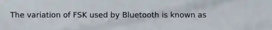 The variation of FSK used by Bluetooth is known as