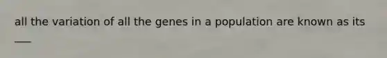 all the variation of all the genes in a population are known as its ___