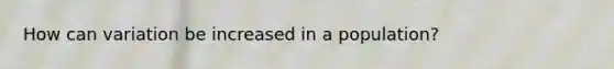 How can variation be increased in a population?