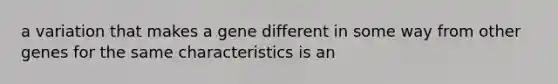 a variation that makes a gene different in some way from other genes for the same characteristics is an