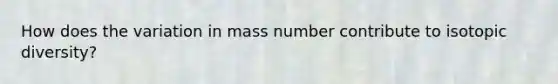 How does the variation in mass number contribute to isotopic diversity?