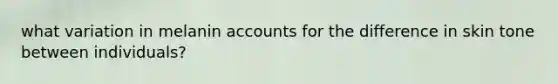 what variation in melanin accounts for the difference in skin tone between individuals?