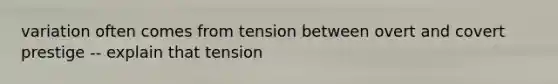 variation often comes from tension between overt and covert prestige -- explain that tension