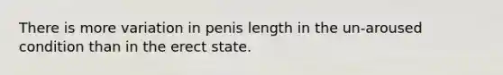 There is more variation in penis length in the un-aroused condition than in the erect state.