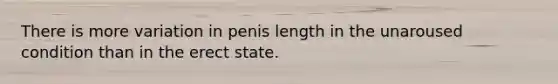 There is more variation in penis length in the unaroused condition than in the erect state.