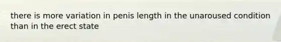 there is more variation in penis length in the unaroused condition than in the erect state